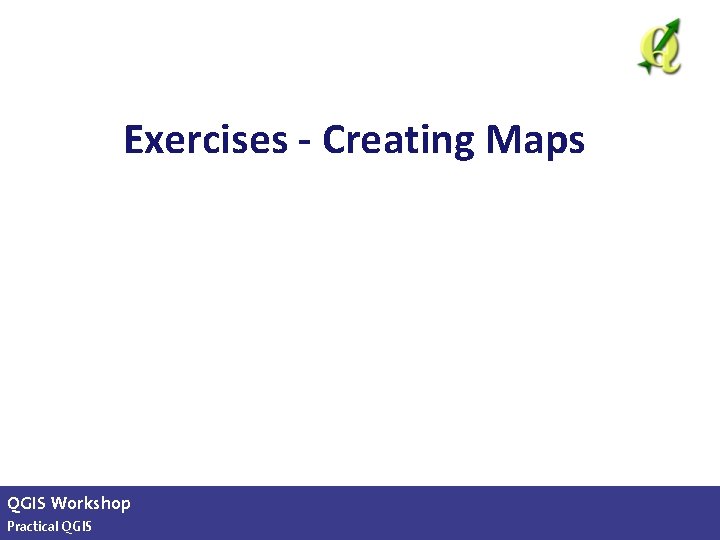 Exercises - Creating Maps QGIS Workshop Practical QGIS slide 21 of 13 