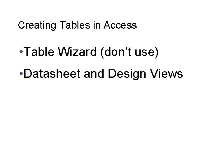 Creating Tables in Access • Table Wizard (don’t use) • Datasheet and Design Views