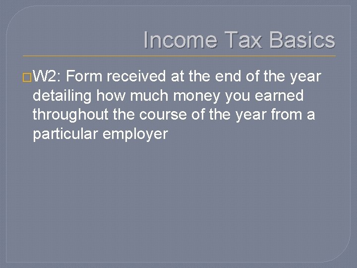 Income Tax Basics �W 2: Form received at the end of the year detailing