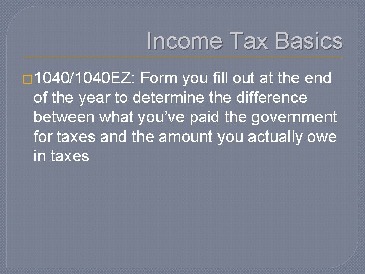 Income Tax Basics � 1040/1040 EZ: Form you fill out at the end of