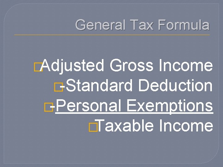 General Tax Formula �Adjusted Gross Income �-Standard Deduction �-Personal Exemptions �Taxable Income 