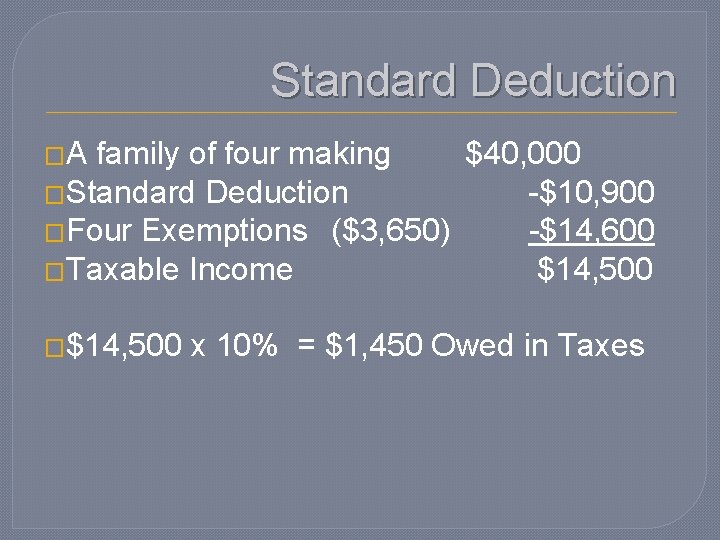 Standard Deduction �A family of four making $40, 000 �Standard Deduction -$10, 900 �Four