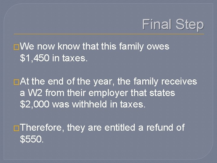 Final Step �We now know that this family owes $1, 450 in taxes. �At