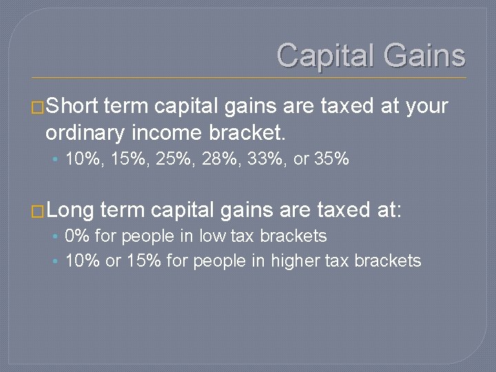 Capital Gains �Short term capital gains are taxed at your ordinary income bracket. •