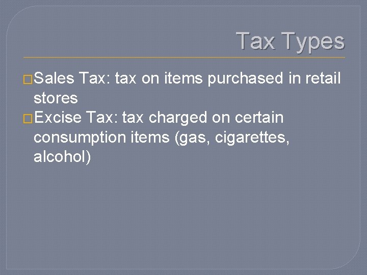Tax Types �Sales Tax: tax on items purchased in retail stores �Excise Tax: tax
