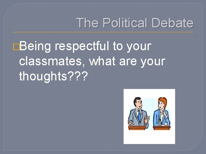 The Political Debate �Being respectful to your classmates, what are your thoughts? ? ?
