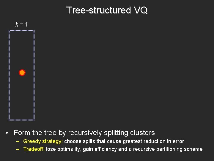 Tree-structured VQ k=1 • Form the tree by recursively splitting clusters – Greedy strategy: