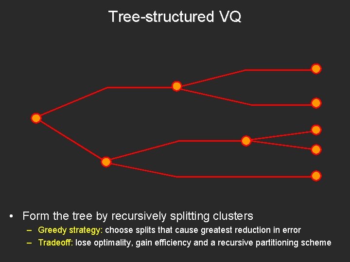 Tree-structured VQ • Form the tree by recursively splitting clusters – Greedy strategy: choose