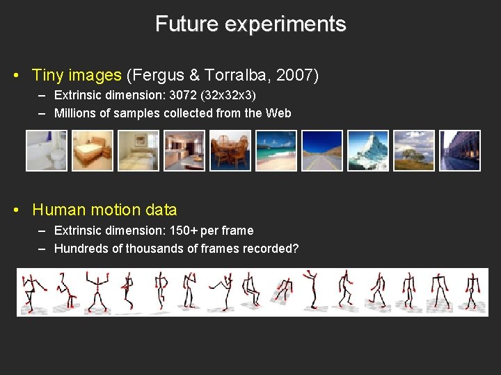 Future experiments • Tiny images (Fergus & Torralba, 2007) – Extrinsic dimension: 3072 (32