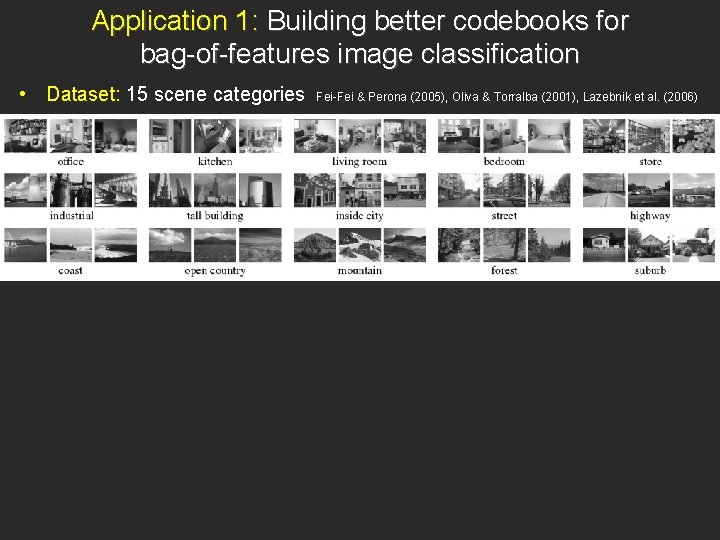 Application 1: Building better codebooks for bag-of-features image classification • Dataset: 15 scene categories