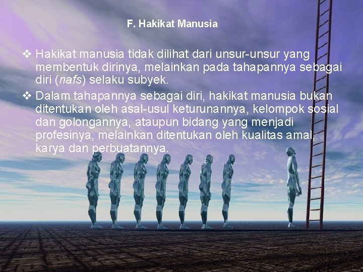 F. Hakikat Manusia v Hakikat manusia tidak dilihat dari unsur-unsur yang membentuk dirinya, melainkan