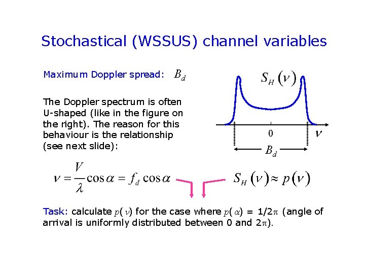 Stochastical (WSSUS) channel variables Maximum Doppler spread: Bd The Doppler spectrum is often U-shaped Stochastical (WSSUS) channel variables Maximum Doppler spread: Bd The Doppler spectrum is often U-shaped