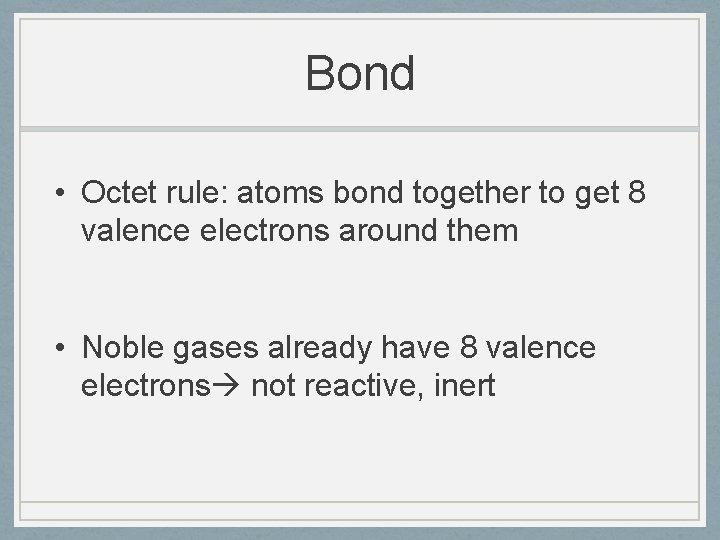 Bond • Octet rule: atoms bond together to get 8 valence electrons around them