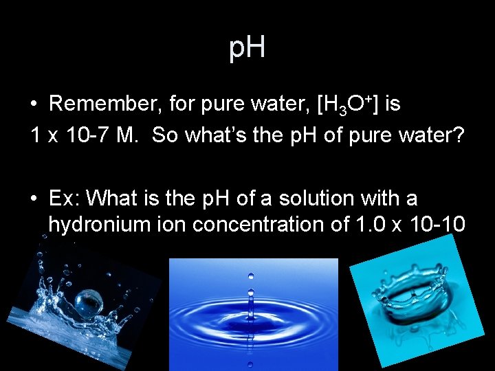 p. H • Remember, for pure water, [H 3 O+] is 1 x 10