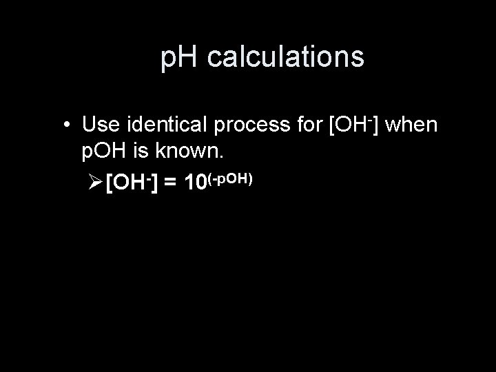 p. H calculations • Use identical process for [OH-] when p. OH is known.