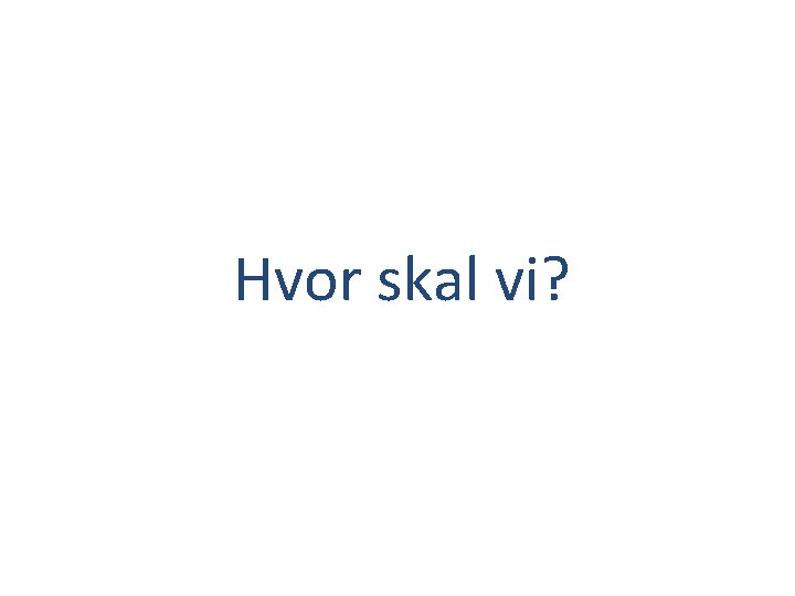 Hvor skal vi? 
