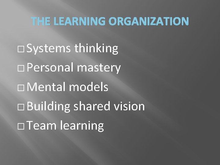 THE LEARNING ORGANIZATION � Systems thinking � Personal mastery � Mental models � Building