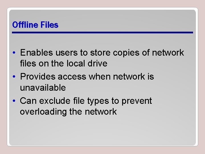 Offline Files • Enables users to store copies of network files on the local