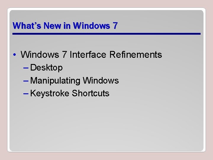 What’s New in Windows 7 • Windows 7 Interface Refinements – Desktop – Manipulating