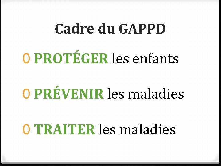 Cadre du GAPPD 0 PROTÉGER les enfants 0 PRÉVENIR les maladies 0 TRAITER les