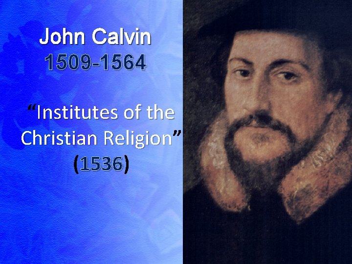 John Calvin 1509 -1564 “Institutes of the Christian Religion” Religion (1536) 1536 