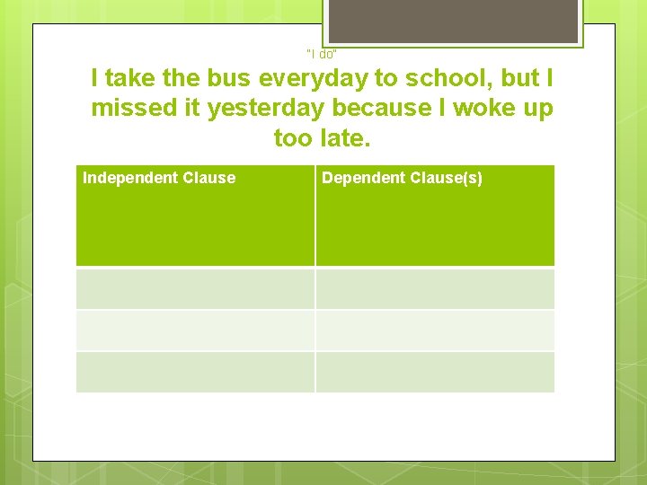 “I do” I take the bus everyday to school, but I missed it yesterday