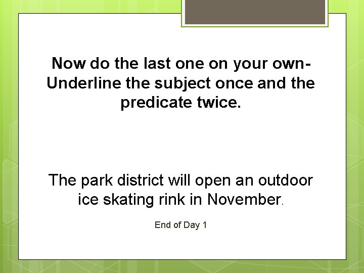 Now do the last one on your own. Underline the subject once and the