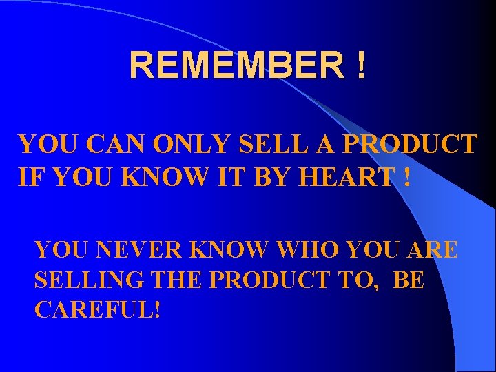 REMEMBER ! YOU CAN ONLY SELL A PRODUCT IF YOU KNOW IT BY HEART
