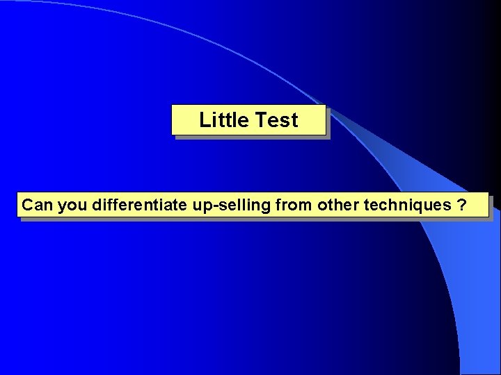 Little Test Can you differentiate up-selling from other techniques ? 