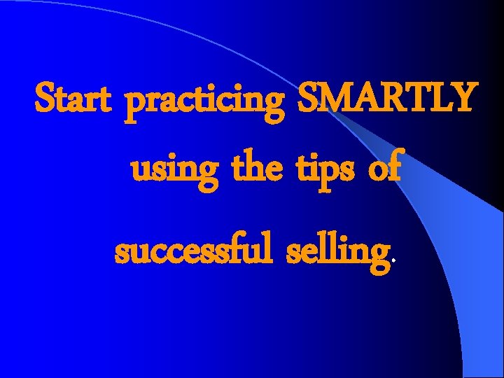 Start practicing SMARTLY using the tips of successful selling. 