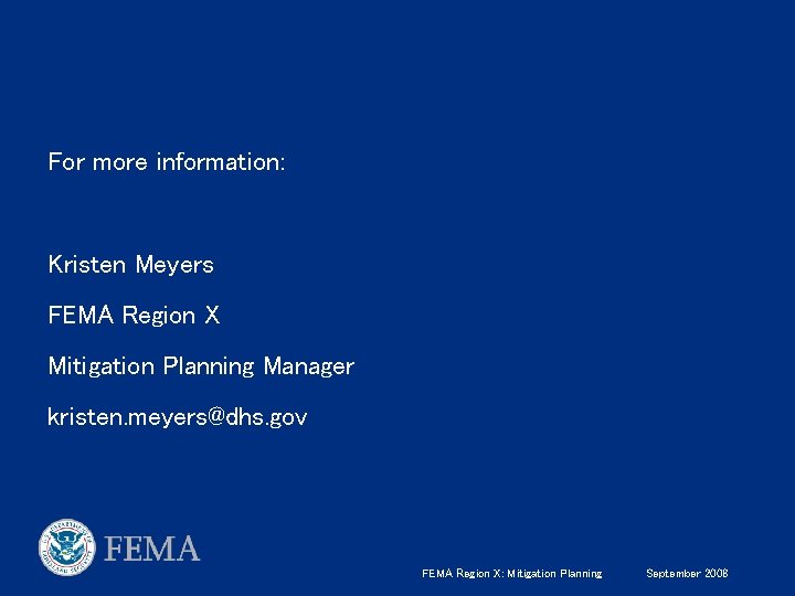 For more information: Kristen Meyers FEMA Region X Mitigation Planning Manager kristen. meyers@dhs. gov