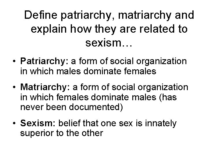 Define patriarchy, matriarchy and explain how they are related to sexism… • Patriarchy: a