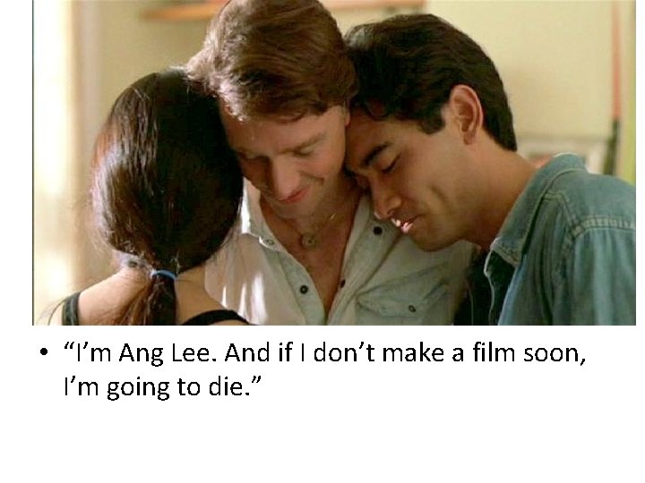  • “I’m Ang Lee. And if I don’t make a film soon, I’m