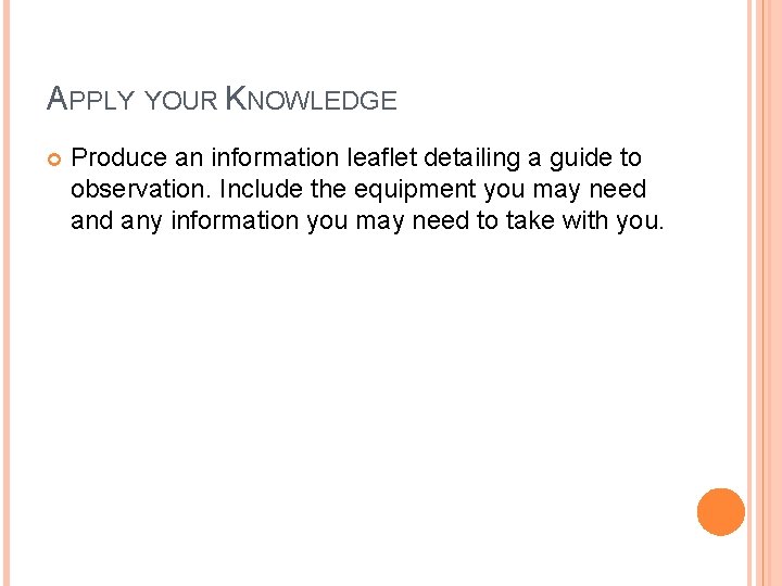 APPLY YOUR KNOWLEDGE Produce an information leaflet detailing a guide to observation. Include the