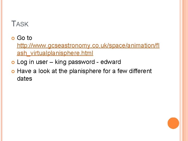 TASK Go to http: //www. gcseastronomy. co. uk/space/animation/fl ash_virtualplanisphere. html Log in user –