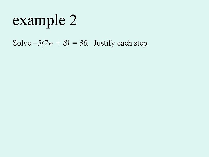 example 2 Solve – 5(7 w + 8) = 30. Justify each step. 
