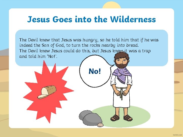 Jesus Goes into the Wilderness The Devil knew that Jesus was hungry, so he