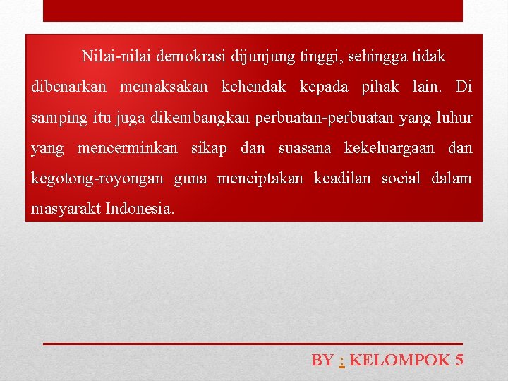 Nilai-nilai demokrasi dijunjung tinggi, sehingga tidak dibenarkan memaksakan kehendak kepada pihak lain. Di samping