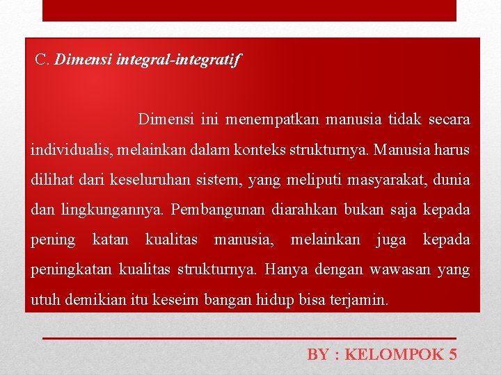 C. Dimensi integral-integratif Dimensi ini menempatkan manusia tidak secara individualis, melainkan dalam konteks strukturnya.