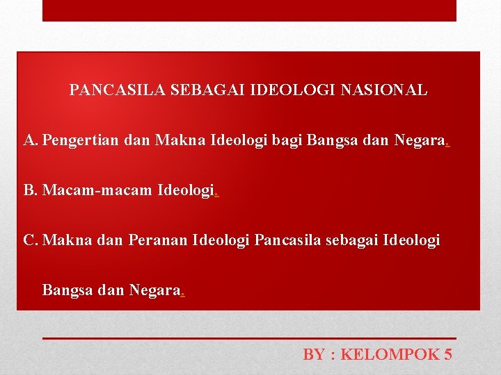 PANCASILA SEBAGAI IDEOLOGI NASIONAL A. Pengertian dan Makna Ideologi bagi Bangsa dan Negara. B.