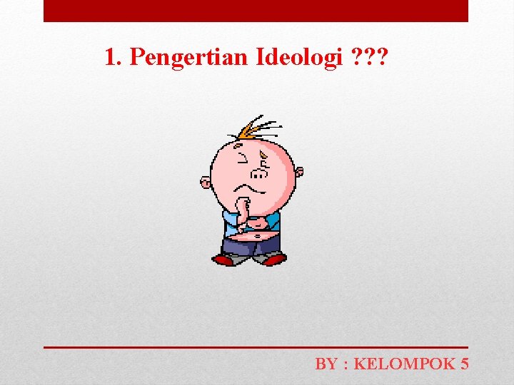 1. Pengertian Ideologi ? ? ? BY : KELOMPOK 5 