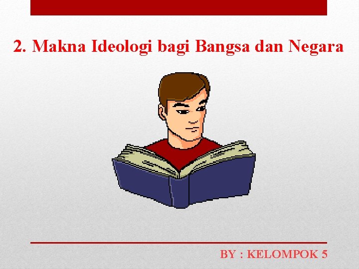 2. Makna Ideologi bagi Bangsa dan Negara BY : KELOMPOK 5 