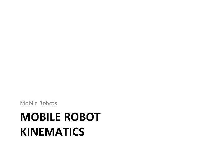 Mobile Robots MOBILE ROBOT KINEMATICS 