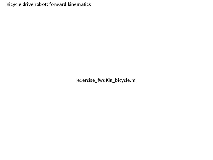Bicycle drive robot: forward kinematics exercise_fwd. Kin_bicycle. m 
