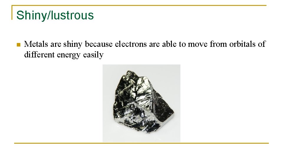 Shiny/lustrous n Metals are shiny because electrons are able to move from orbitals of