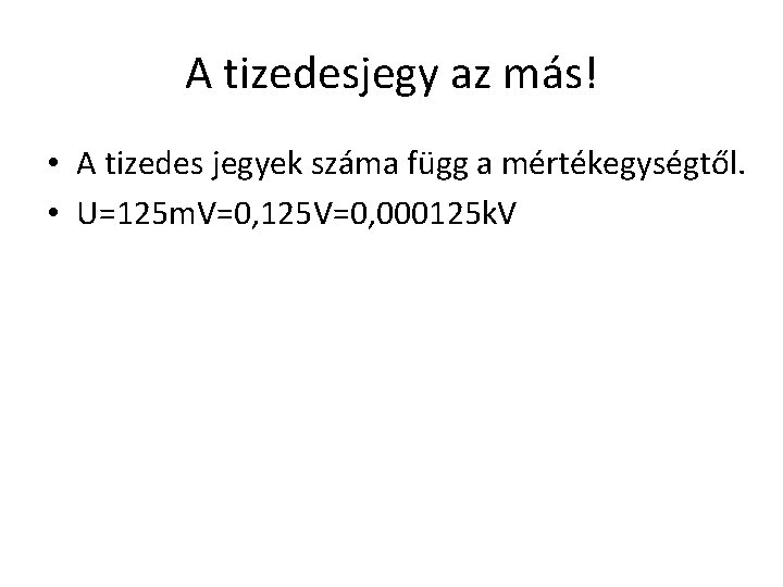 A tizedesjegy az más! • A tizedes jegyek száma függ a mértékegységtől. • U=125