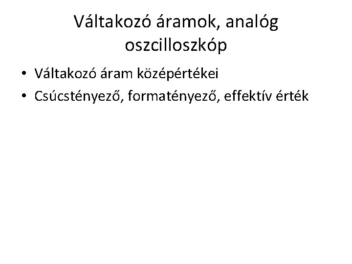 Váltakozó áramok, analóg oszcilloszkóp • Váltakozó áram középértékei • Csúcstényező, formatényező, effektív érték 