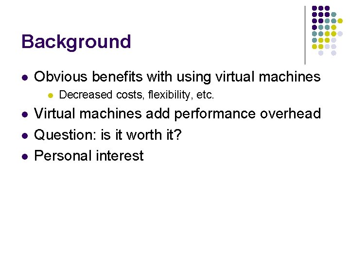 Background l Obvious benefits with using virtual machines l l Decreased costs, flexibility, etc.