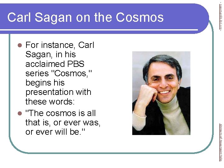 For instance, Carl Sagan, in his acclaimed PBS series "Cosmos, " begins his presentation