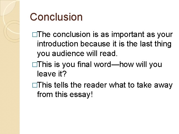 Conclusion �The conclusion is as important as your introduction because it is the last